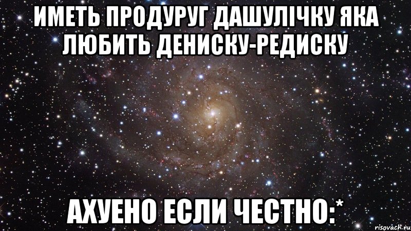 Иметь продуруг Дашулічку яка Любить Дениску-редиску ахуено если честно:*, Мем  Космос (офигенно)