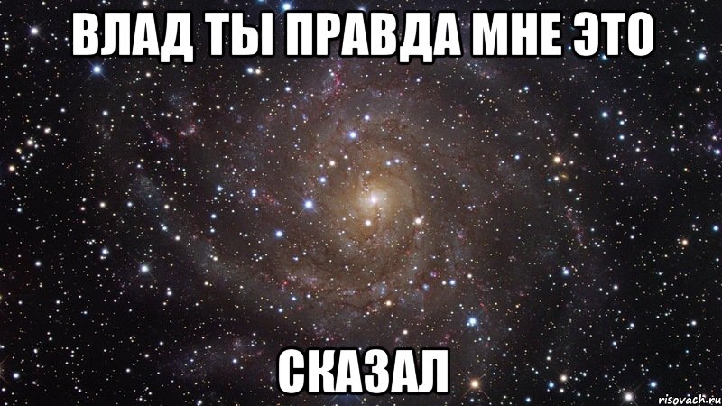 влад ты правда мне это сказал, Мем  Космос (офигенно)