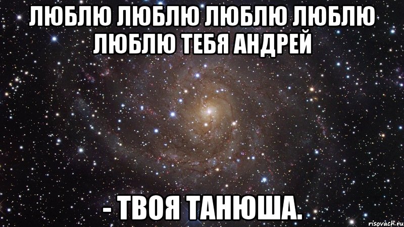 Люблю люблю люблю люблю люблю тебя Андрей - твоя Танюша., Мем  Космос (офигенно)