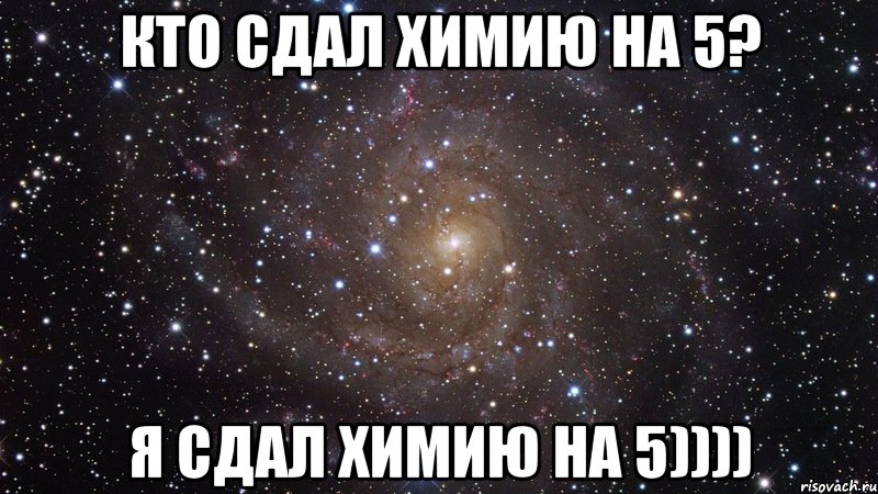 КТО СДАЛ ХИМИЮ НА 5? Я СДАЛ ХИМИЮ НА 5)))), Мем  Космос (офигенно)