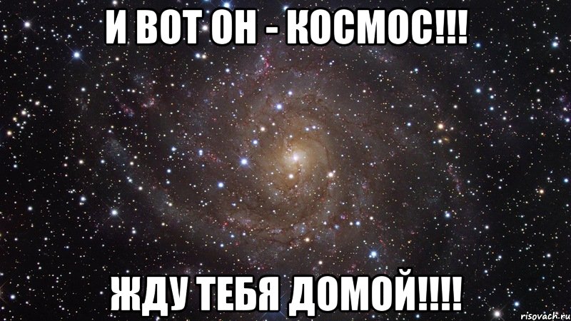 И вот он - КОСМОС!!! ЖДУ тебя ДОМОЙ!!!!, Мем  Космос (офигенно)