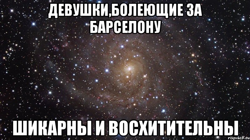 Девушки,болеющие за Барселону Шикарны и восхитительны, Мем  Космос (офигенно)