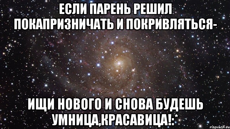 Если парень решил покапризничать и покривляться- Ищи нового и снова будешь умница,красавица!:*, Мем  Космос (офигенно)