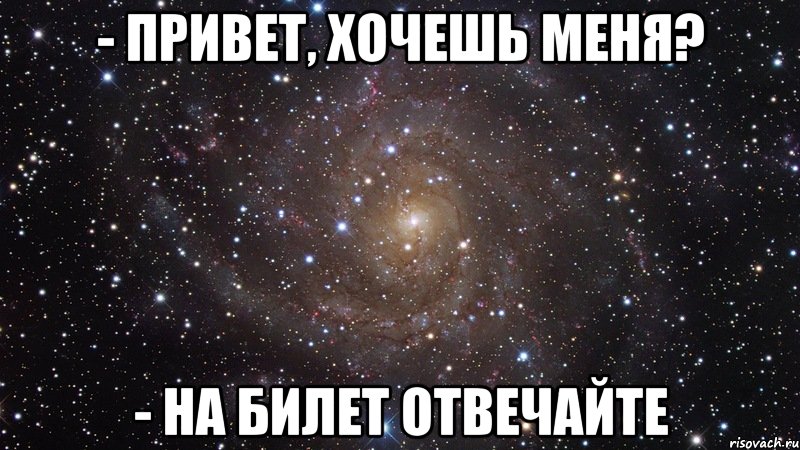 - Привет, хочешь меня? - На билет отвечайте, Мем  Космос (офигенно)