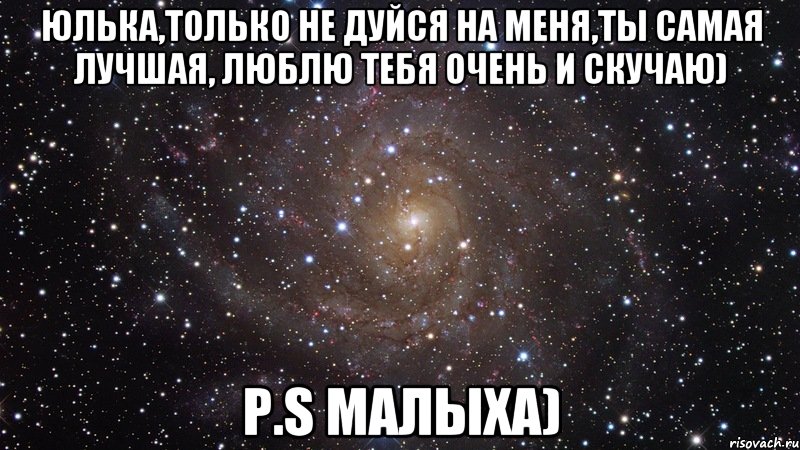 Юлька,только не дуйся на меня,ты самая лучшая, люблю тебя очень и скучаю) P.S Малыха), Мем  Космос (офигенно)