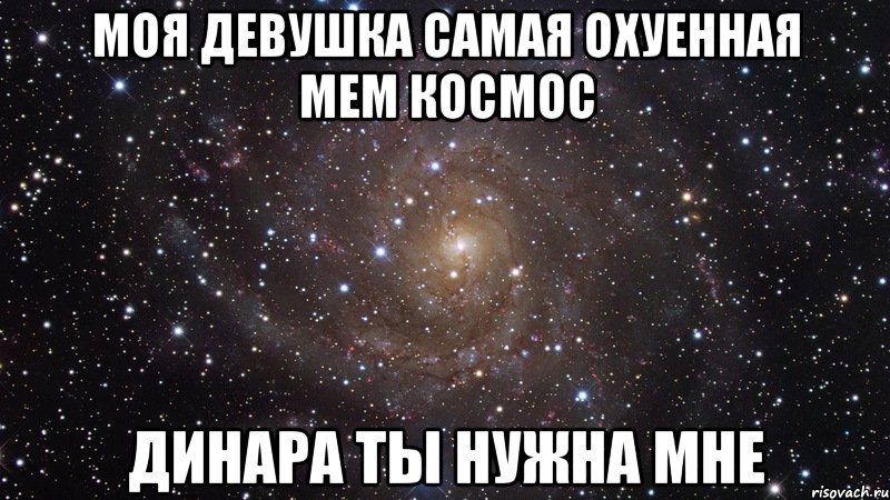 моя девушка самая охуенная Мем Космос Динара ты нужна мне, Мем  Космос (офигенно)