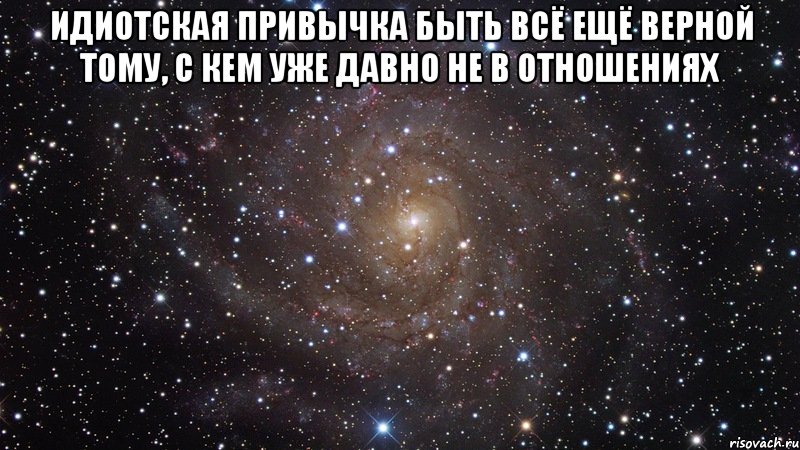 Идиотская привычка быть всё ещё верной тому, с кем уже давно не в отношениях , Мем  Космос (офигенно)