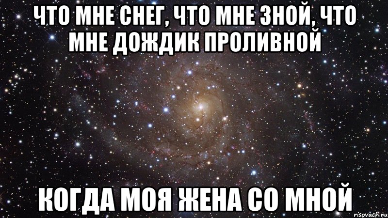 что мне снег, что мне зной, что мне дождик проливной когда моя жена со мной, Мем  Космос (офигенно)