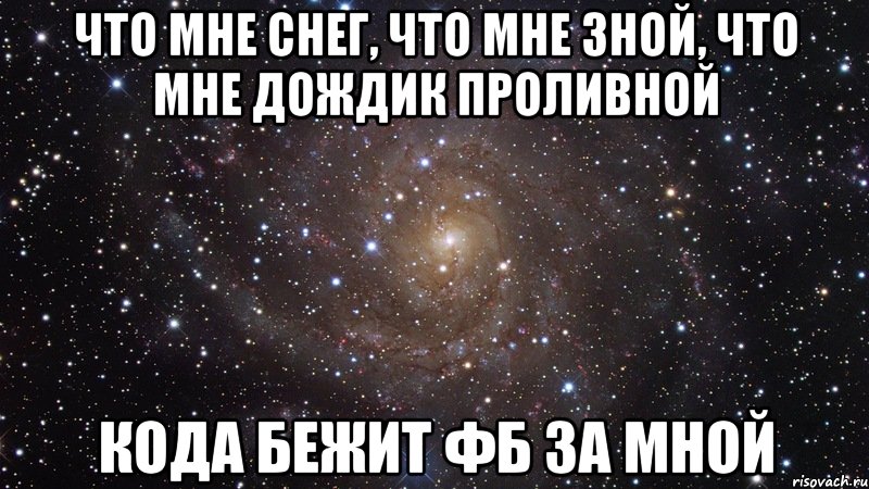 Что мне снег, что мне зной, что мне дождик проливной кода бежит фб за мной, Мем  Космос (офигенно)