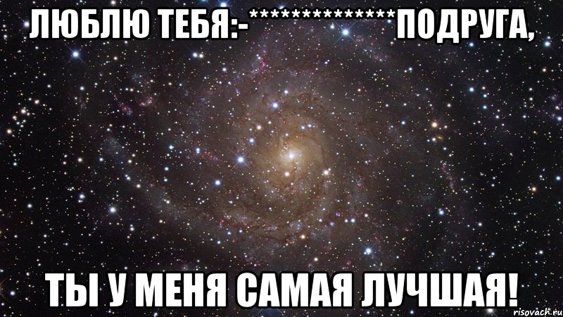 Люблю тебя:-**************подруга, ты у меня самая лучшая!, Мем  Космос (офигенно)