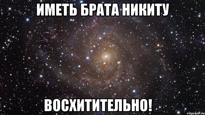 Иметь брата Никиту Восхитительно!✌, Мем  Космос (офигенно)