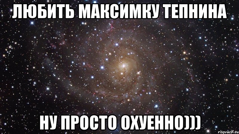 Любить Максимку Тепнина ну просто Охуенно))), Мем  Космос (офигенно)