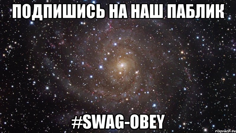 Подпишись на наш паблик #SWAG-OBEY, Мем  Космос (офигенно)