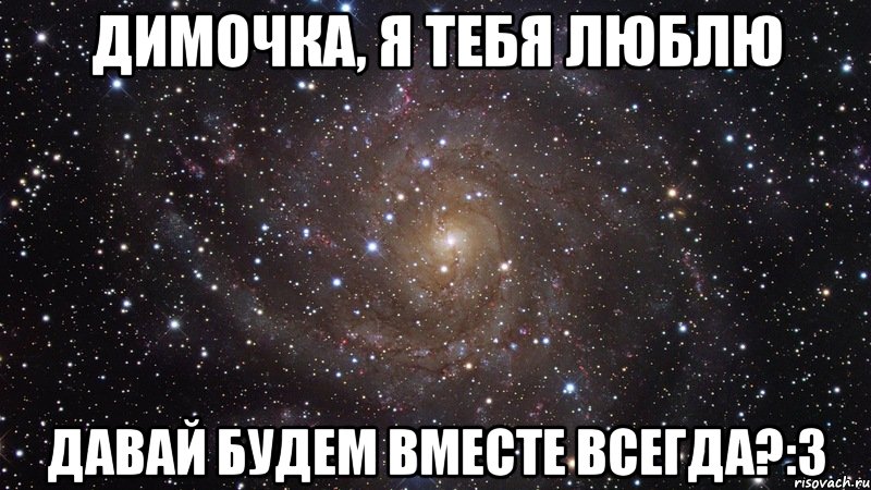 Димочка, я тебя люблю Давай будем вместе всегда?:3, Мем  Космос (офигенно)