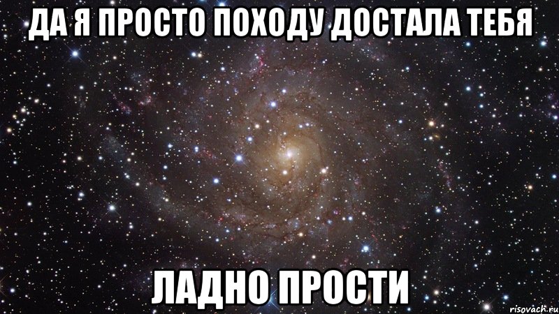 Да я просто походу ДОСТАЛА ТЕБЯ Ладно ПРОСТИ, Мем  Космос (офигенно)