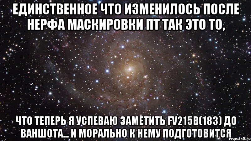 Единственное что изменилось после нерфа маскировки пт так это то, что теперь я успеваю заметить FV215b(183) до ваншота... и морально к нему подготовится, Мем  Космос (офигенно)