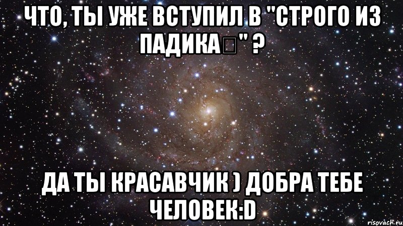 Что, ты уже вступил в "Строго из падика✔" ? Да ты красавчик ) добра тебе человек:D, Мем  Космос (офигенно)