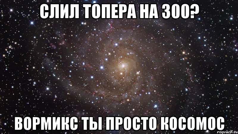 Слил топера на 300? Вормикс ты просто косомос, Мем  Космос (офигенно)