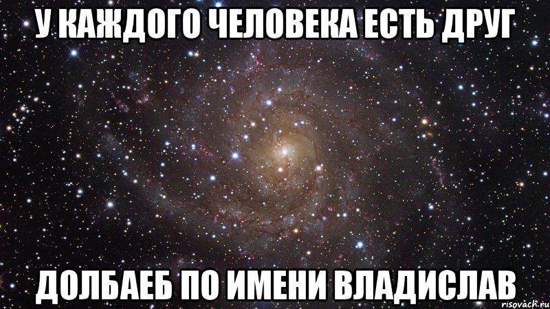 у каждого человека есть друг долбаеб по имени Владислав, Мем  Космос (офигенно)