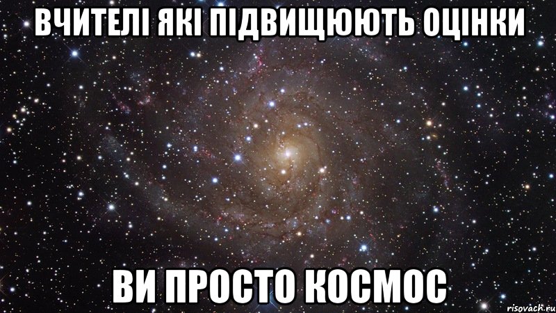 ВЧИТЕЛІ ЯКІ ПІДВИЩЮЮТЬ ОЦІНКИ ВИ ПРОСТО КОСМОС, Мем  Космос (офигенно)