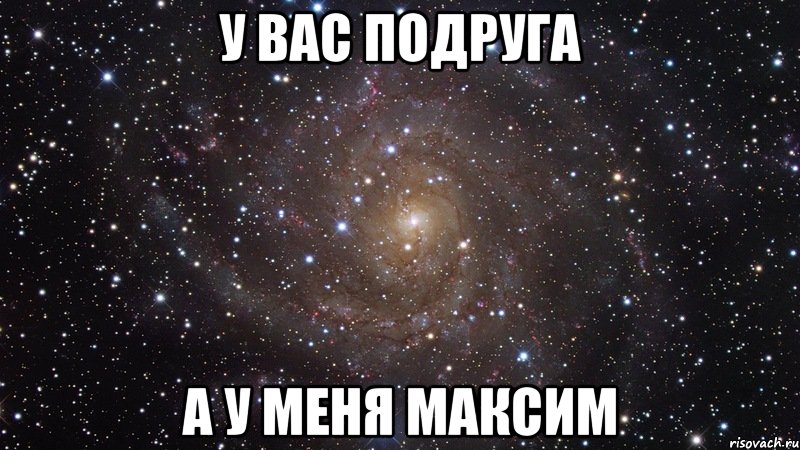 у вас подруга а у меня максим, Мем  Космос (офигенно)