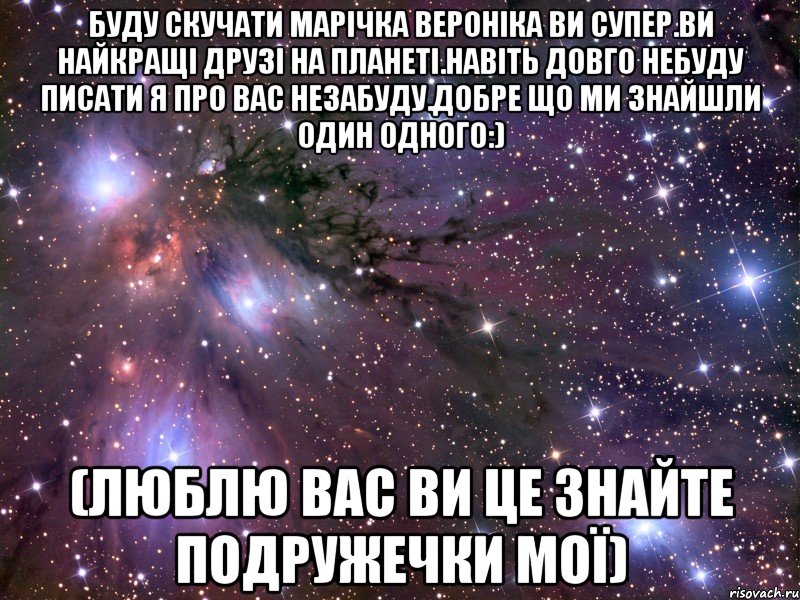 Буду скучати марічка вероніка ви супер.Ви найкращі Друзі на планеті.Навіть довго небуду писати я про вас незабуду.Добре що ми знайшли один одного:) (ЛЮБЛЮ ВАС ВИ ЦЕ ЗНАЙТЕ ПОДРУЖЕЧКИ МОЇ), Мем Космос