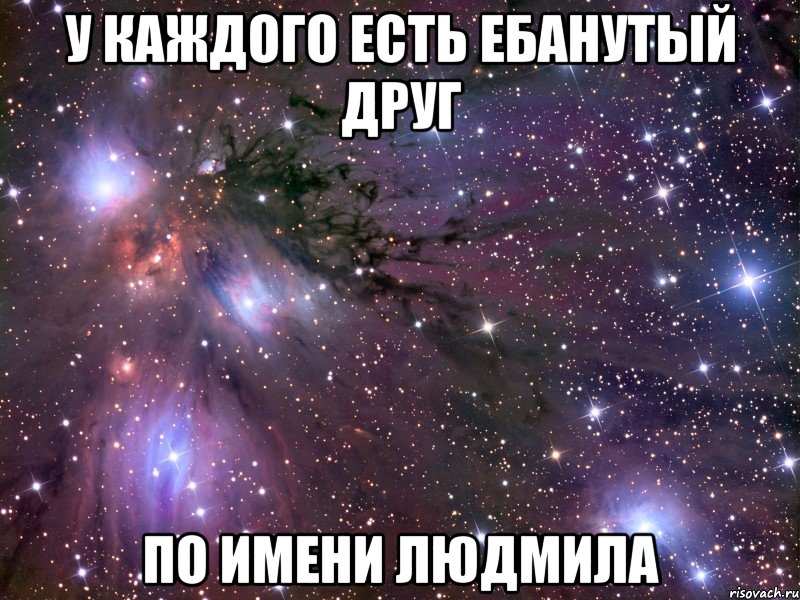 У каждого есть ебанутый друг По имени Людмила, Мем Космос
