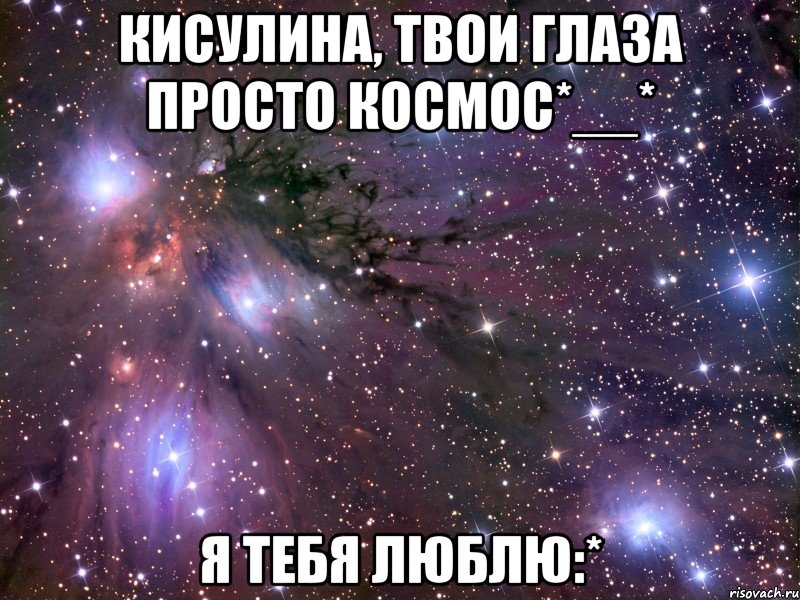 Кисулина, твои глаза просто космос*__* Я тебя люблю:*, Мем Космос