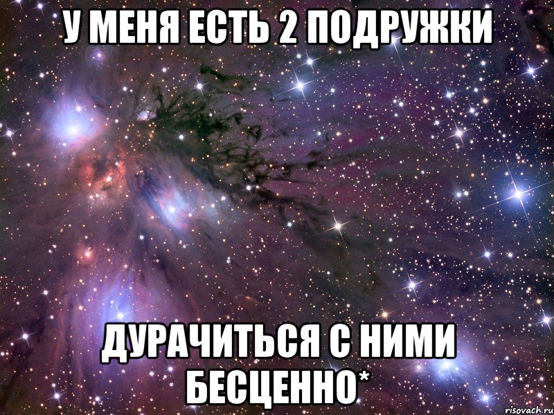 у меня есть 2 подружки дурачиться с ними бесценно*, Мем Космос