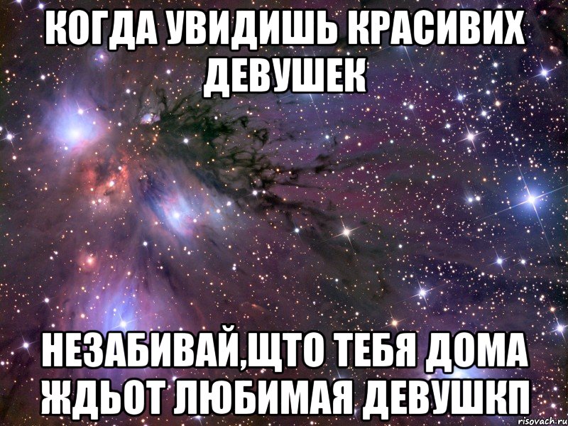 когда увидишь красивих девушек незабивай,щто тебя дома ждьот любимая девушкп, Мем Космос
