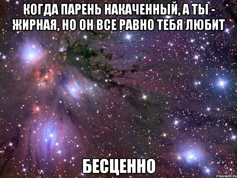 Когда парень накаченный, а ты - жирная, но он все равно тебя любит Бесценно, Мем Космос
