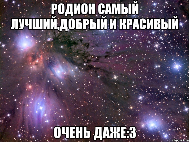 Родион самый лучший,добрый и красивый Очень даже:3, Мем Космос