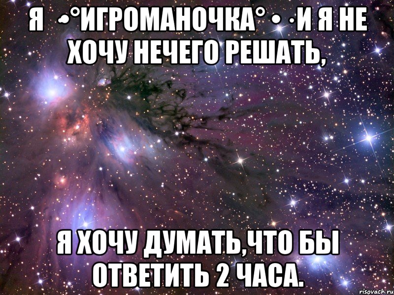 Я ·•°Игроманочка° •· и я не хочу нечего решать, я хочу думать,что бы ответить 2 часа., Мем Космос