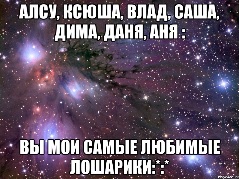 Алсу, Ксюша, Влад, Саша, Дима, Даня, Аня : Вы мои самые любимые лошарики:*:*, Мем Космос