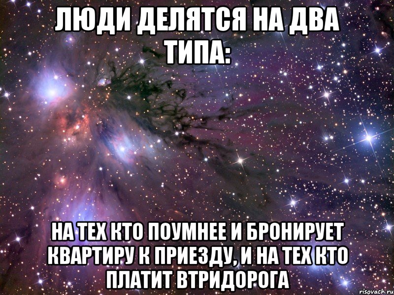 Люди делятся на два типа: На тех кто поумнее и бронирует квартиру к приезду, и на тех кто платит втридорога, Мем Космос