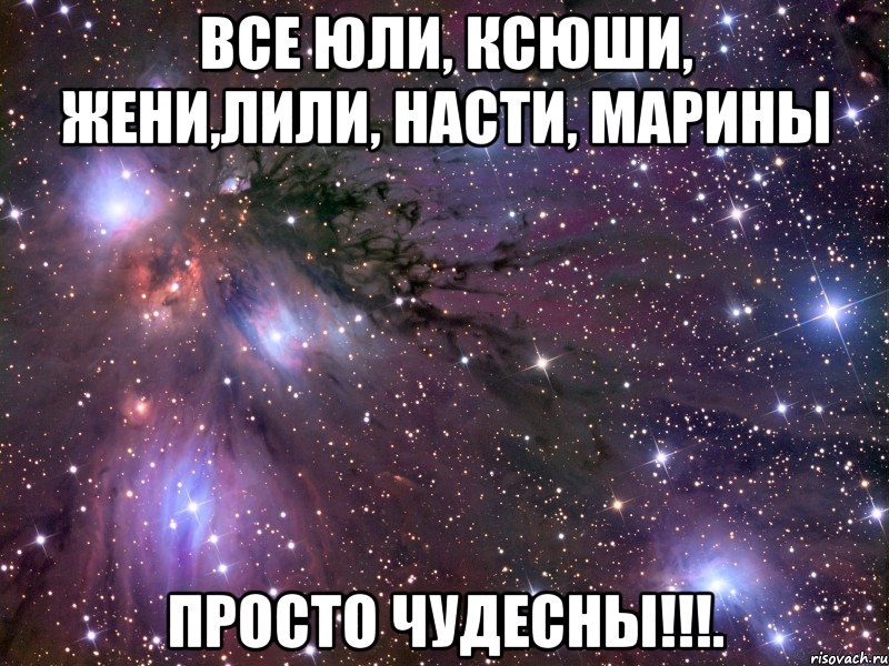 Все Юли, Ксюши, Жени,Лили, Насти, Марины Просто ЧУДЕСНЫ!!!., Мем Космос