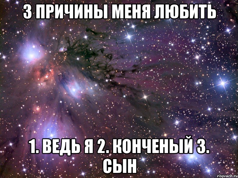 3 причины меня любить 1. Ведь я 2. КОНЧЕНЫЙ 3. Сын, Мем Космос