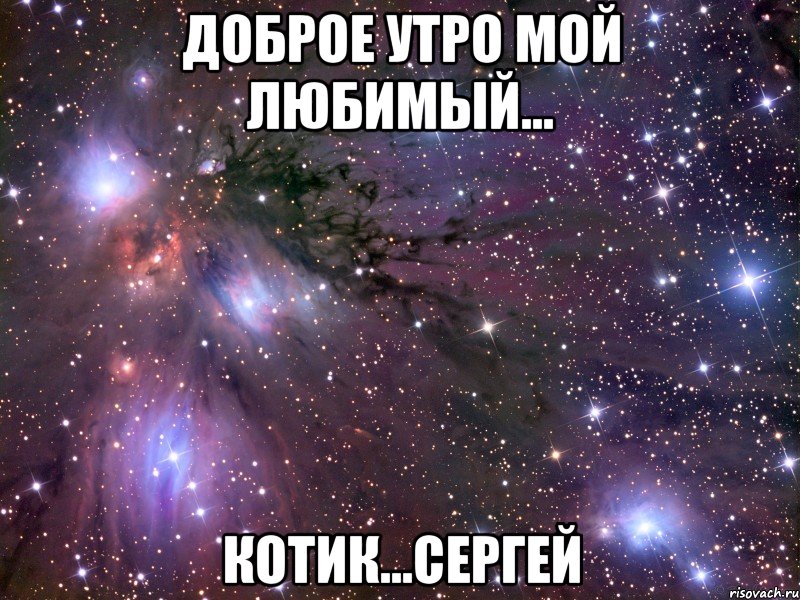 Доброе утро мой любимый... котик...Сергей, Мем Космос