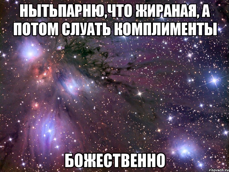 нытьпарню,что жираная, а потом слуать комплименты божественно, Мем Космос