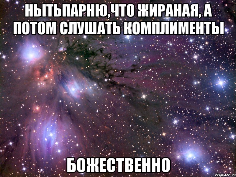 нытьпарню,что жираная, а потом слушать комплименты божественно, Мем Космос