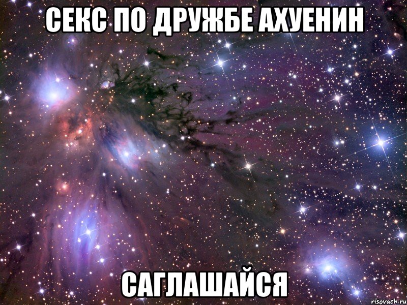 Секс по дружбе Ахуенин САГЛАШАЙСЯ, Мем Космос