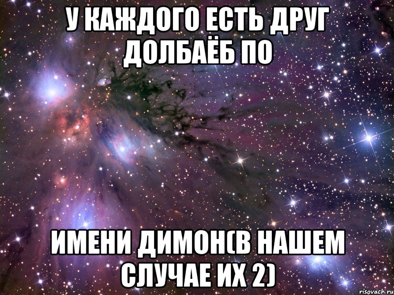 У КАЖДОГО ЕСТЬ ДРУГ ДОЛБАЁБ ПО ИМЕНИ ДИМОН(В НАШЕМ СЛУЧАЕ ИХ 2), Мем Космос