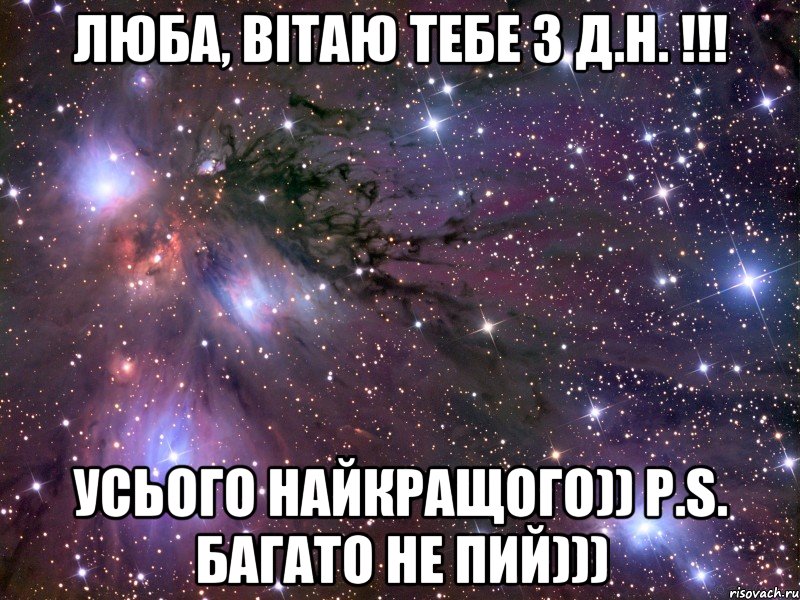 Люба, вітаю тебе з д.н. !!! усього найкращого)) p.s. Багато не пий))), Мем Космос