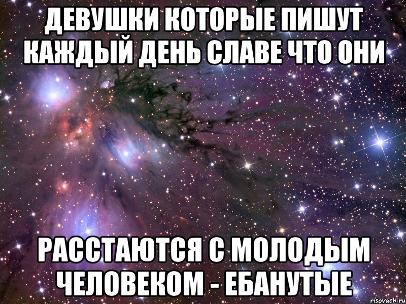 девушки которые пишут каждый день Славе что они расстаются с молодым человеком - ебанутые, Мем Космос