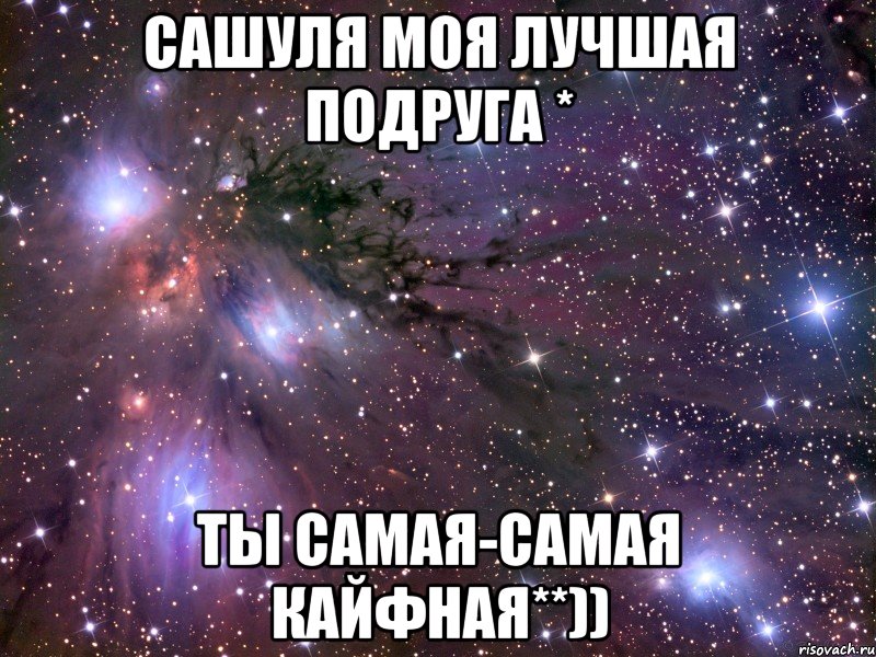 Сашуля моя лучшая ПОДРУГа * Ты САМАЯ-самая КАЙФная**)), Мем Космос