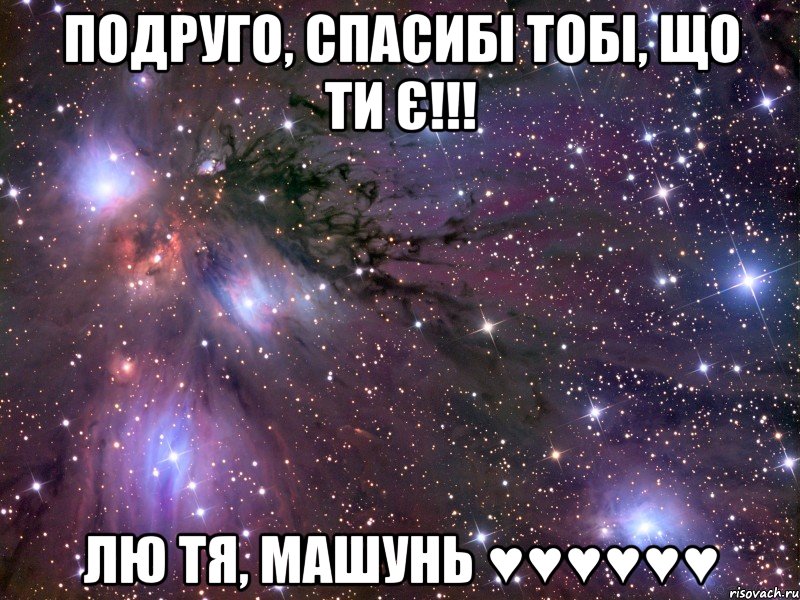 Подруго, спасибі тобі, що ти є!!! Лю тя, Машунь ♥♥♥♥♥♥, Мем Космос