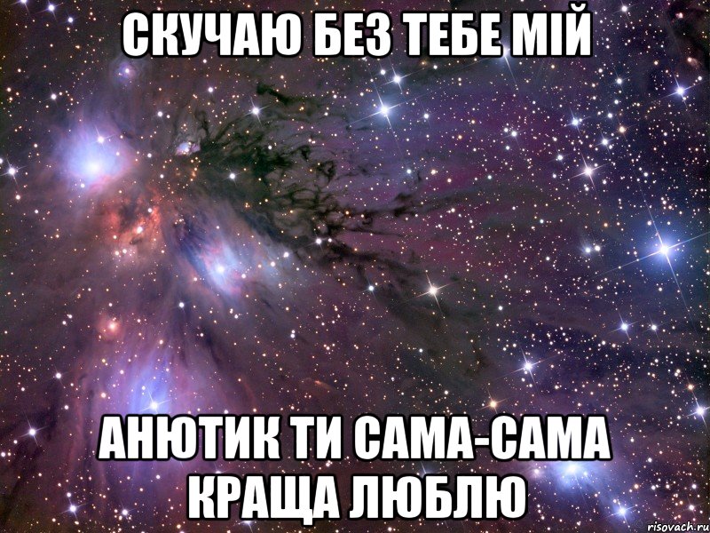 скучаю без тебе мій анютик ти сама-сама краща люблю, Мем Космос