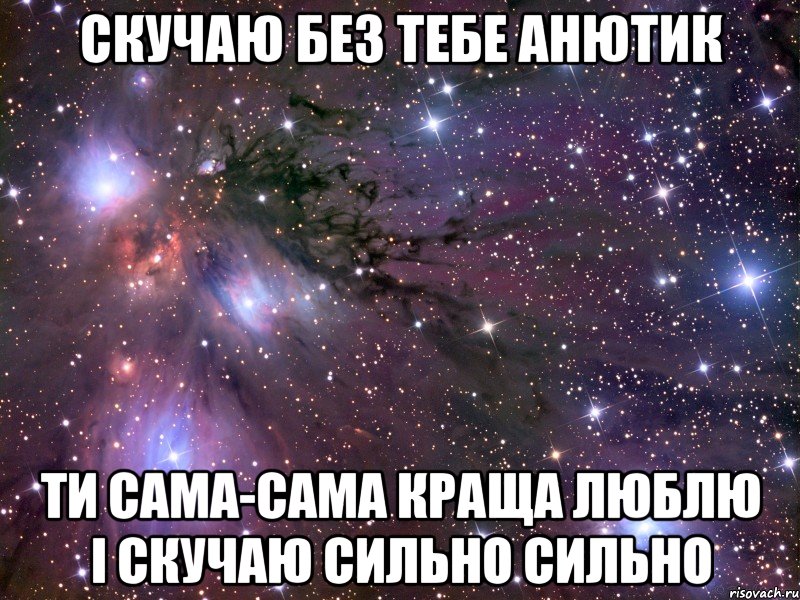 скучаю без тебе анютик ти сама-сама краща люблю і скучаю сильно сильно, Мем Космос