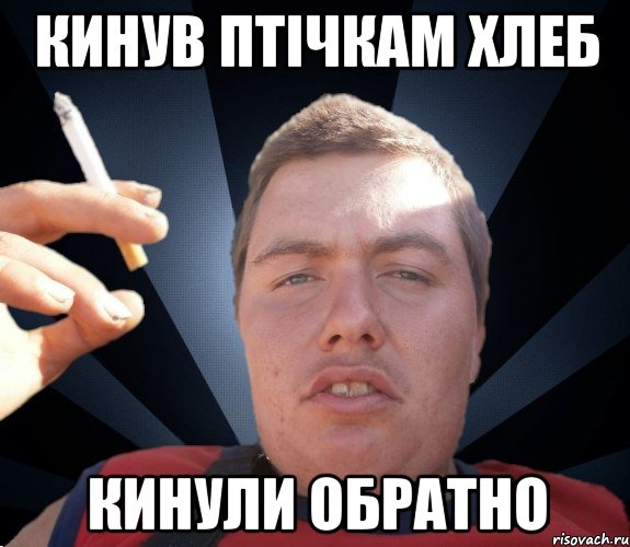 кинув птічкам хлеб кинули обратно