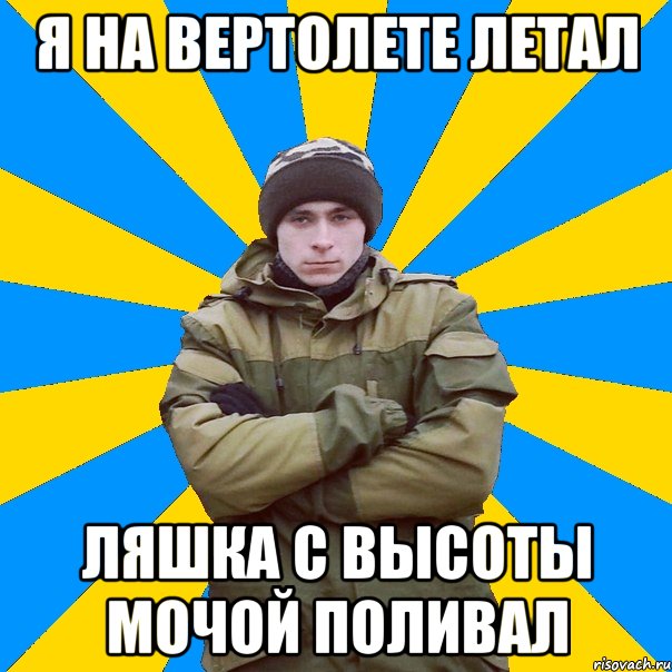 я на вертолете летал ляшка с высоты мочой поливал